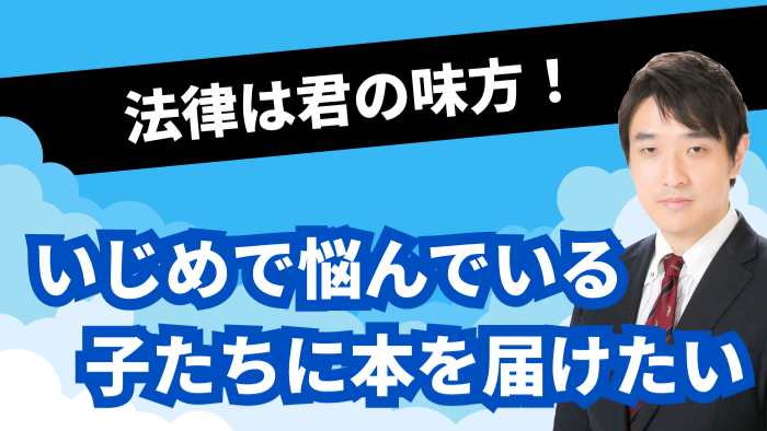 法律は君の味方！いじめで悩んでいる子たちに本を届けたい!